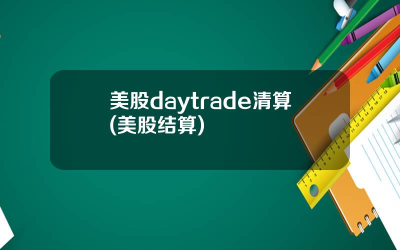 美股daytrade清算(美股结算)