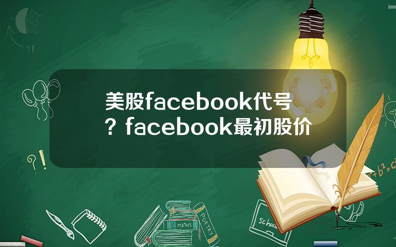 美股facebook代号？facebook最初股价