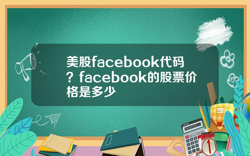 美股facebook代码？facebook的股票价格是多少