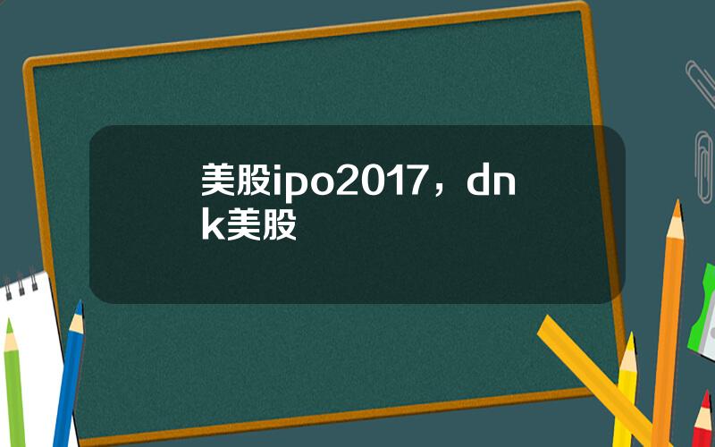 美股ipo2017，dnk美股