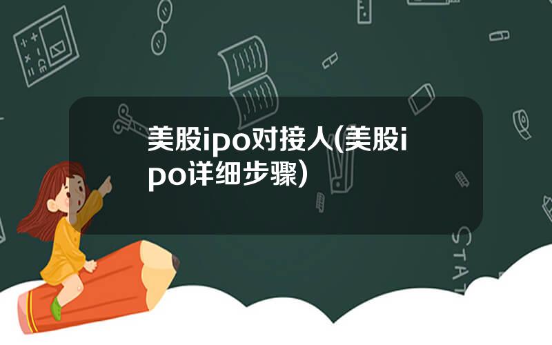 美股ipo对接人(美股ipo详细步骤)