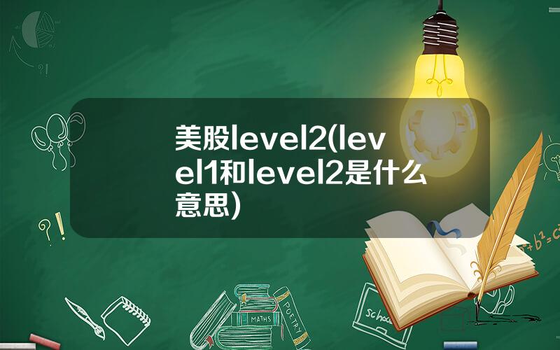 美股level2(level1和level2是什么意思)