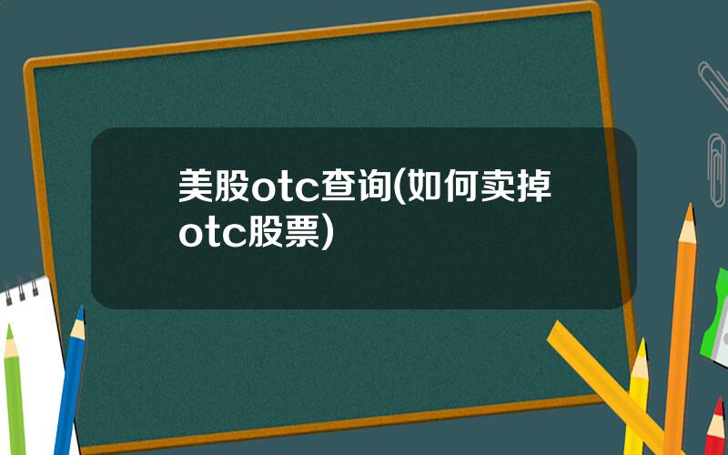 美股otc查询(如何卖掉otc股票)