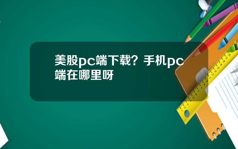 美股pc端下载？手机pc端在哪里呀