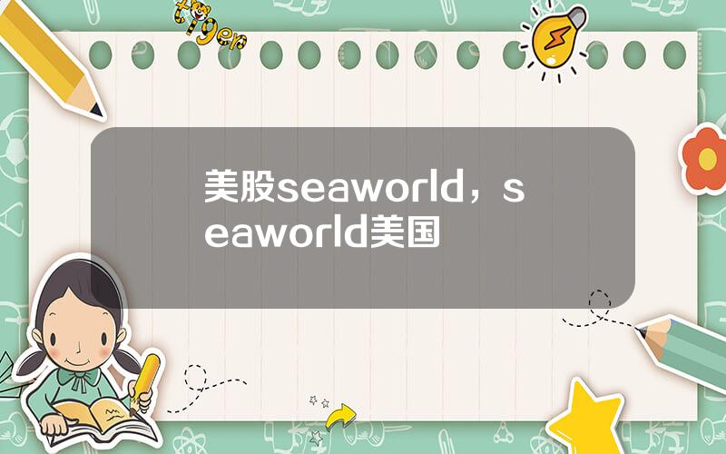 美股seaworld，seaworld美国