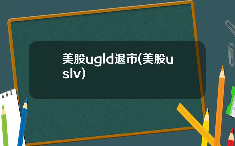 美股ugld退市(美股uslv)