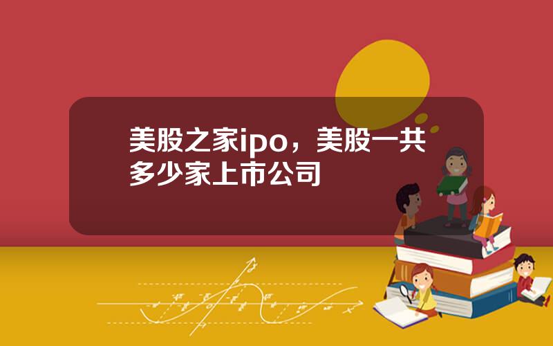 美股之家ipo，美股一共多少家上市公司