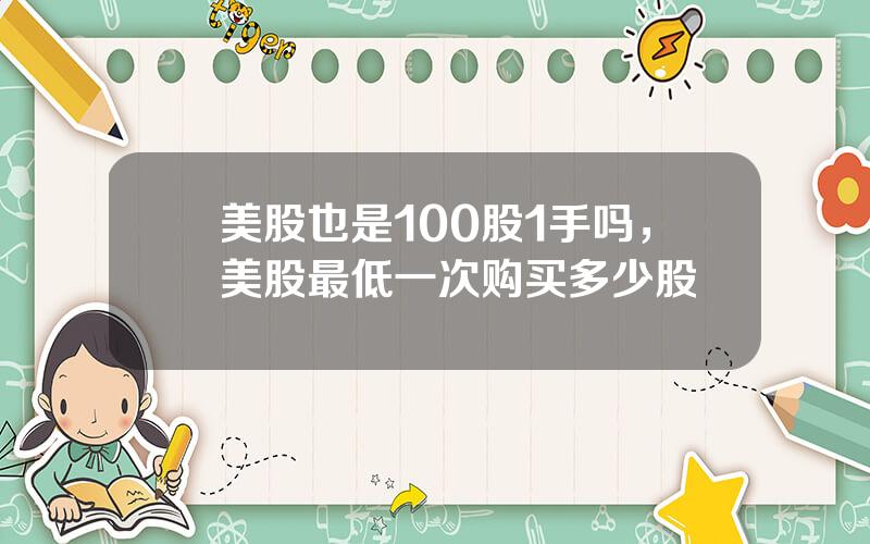 美股也是100股1手吗，美股最低一次购买多少股