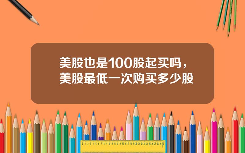 美股也是100股起买吗，美股最低一次购买多少股