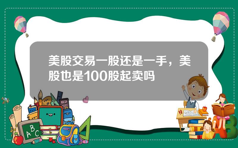 美股交易一股还是一手，美股也是100股起卖吗