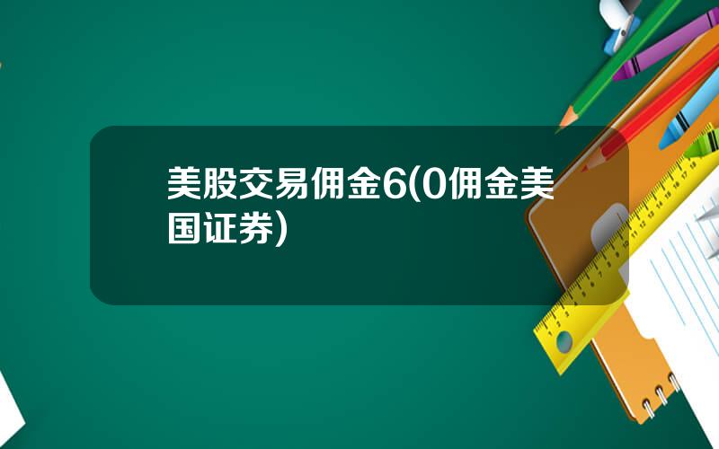 美股交易佣金6(0佣金美国证券)