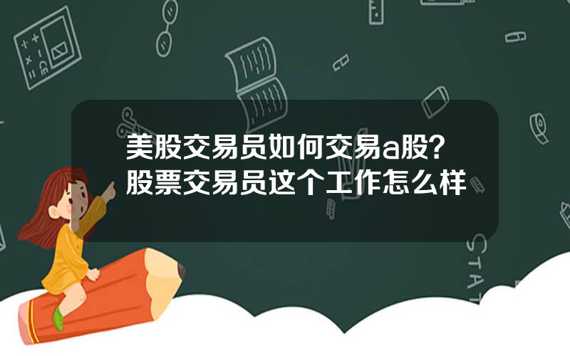 美股交易员如何交易a股？股票交易员这个工作怎么样