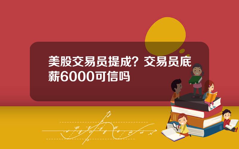 美股交易员提成？交易员底薪6000可信吗