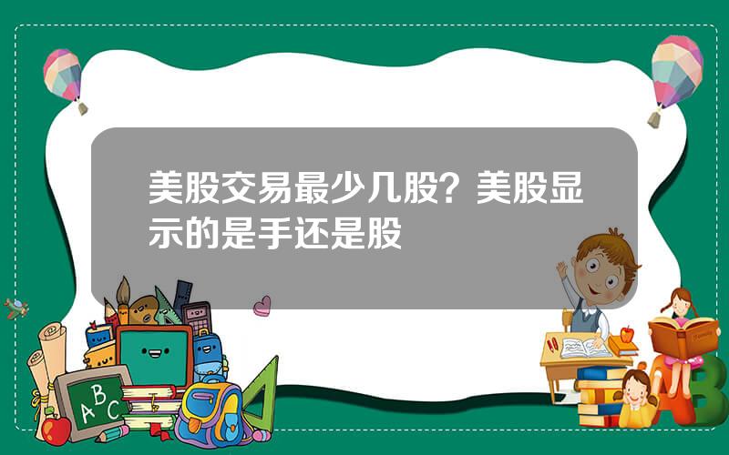 美股交易最少几股？美股显示的是手还是股