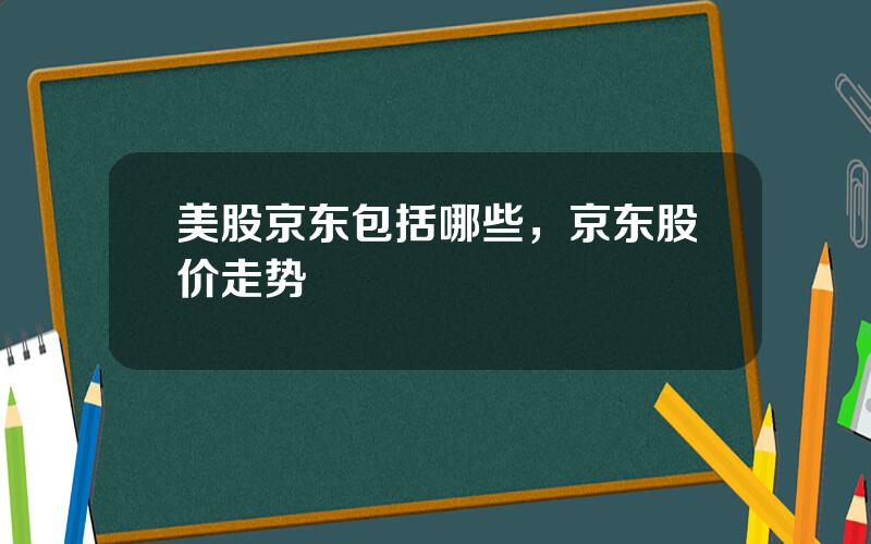 美股京东包括哪些，京东股价走势