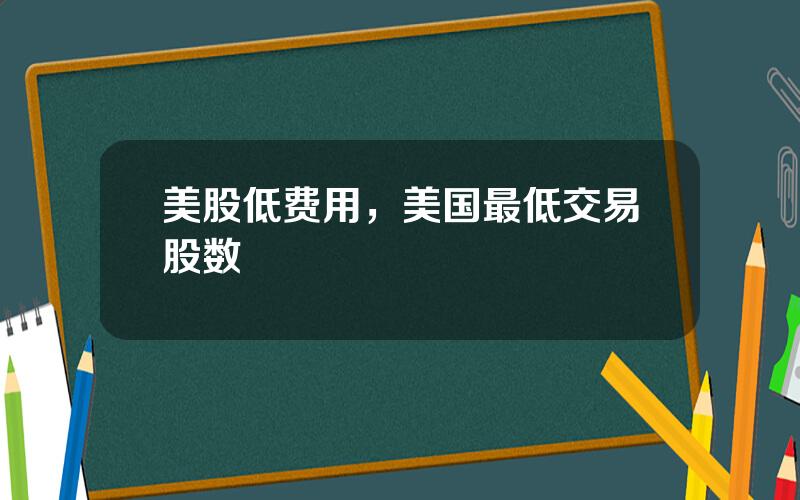 美股低费用，美国最低交易股数