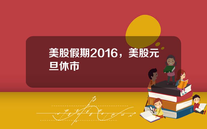 美股假期2016，美股元旦休市