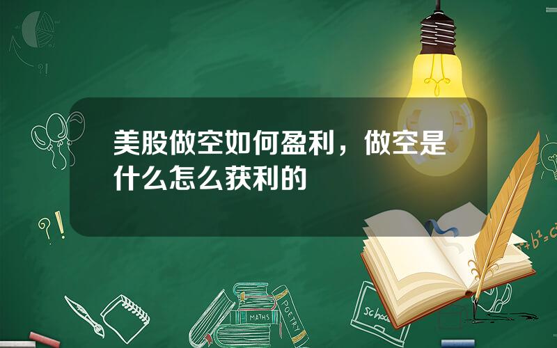 美股做空如何盈利，做空是什么怎么获利的