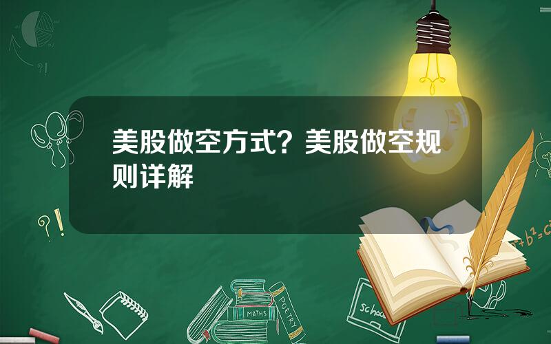 美股做空方式？美股做空规则详解