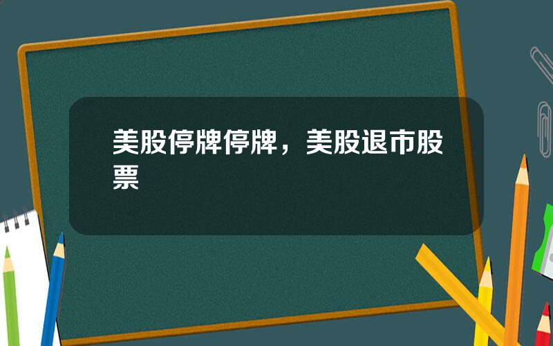 美股停牌停牌，美股退市股票