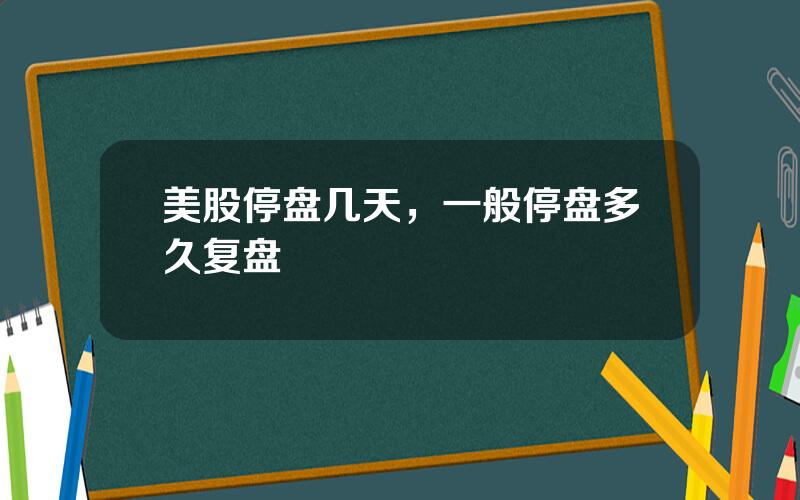 美股停盘几天，一般停盘多久复盘