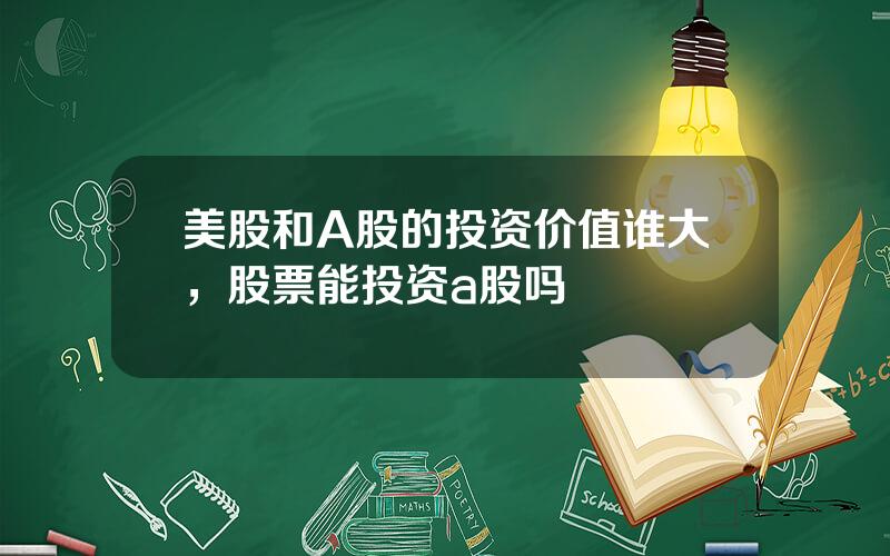 美股和A股的投资价值谁大，股票能投资a股吗