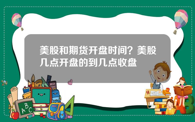 美股和期货开盘时间？美股几点开盘的到几点收盘