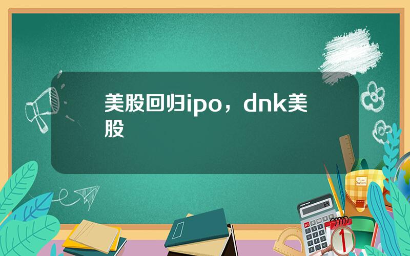 美股回归ipo，dnk美股