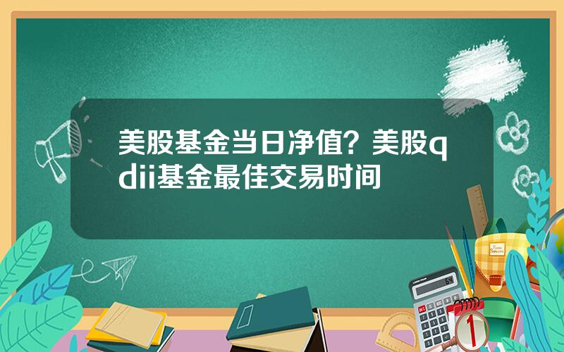 美股基金当日净值？美股qdii基金最佳交易时间