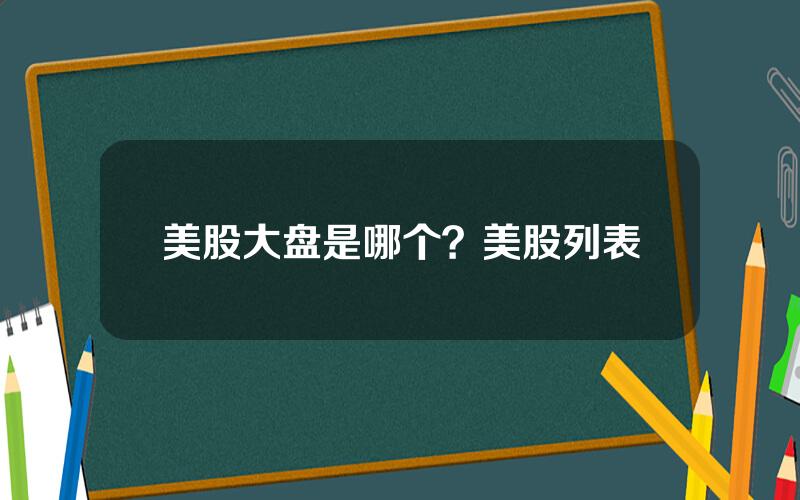 美股大盘是哪个？美股列表