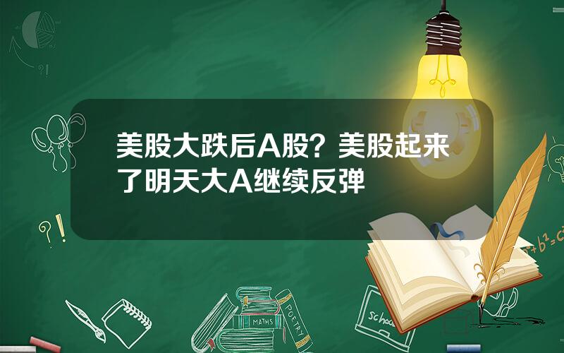 美股大跌后A股？美股起来了明天大A继续反弹