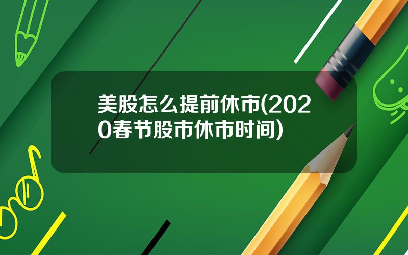 美股怎么提前休市(2020春节股市休市时间)