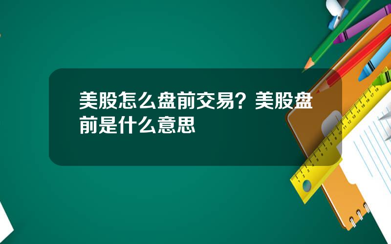 美股怎么盘前交易？美股盘前是什么意思