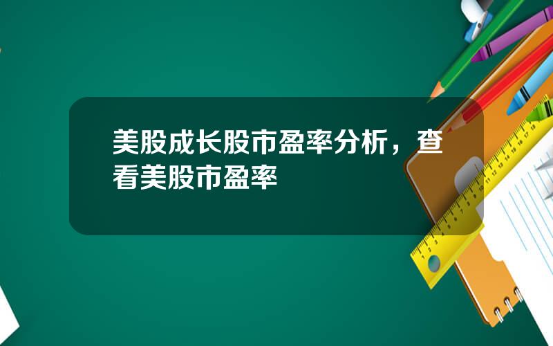 美股成长股市盈率分析，查看美股市盈率