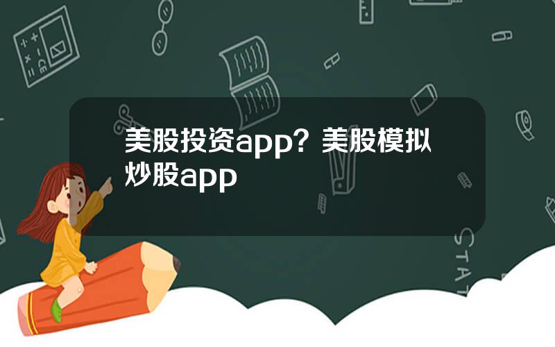 美股投资app？美股模拟炒股app