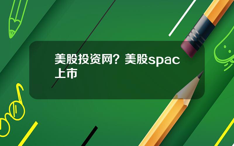 美股投资网？美股spac上市