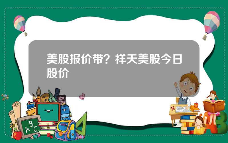 美股报价带？祥天美股今日股价