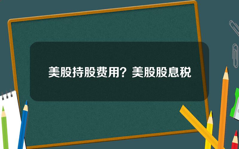 美股持股费用？美股股息税