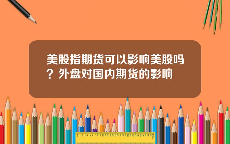 美股指期货可以影响美股吗？外盘对国内期货的影响