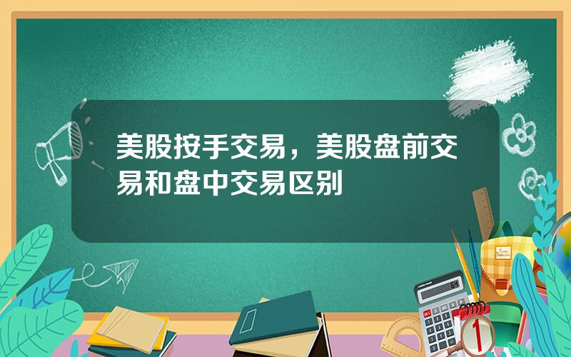 美股按手交易，美股盘前交易和盘中交易区别