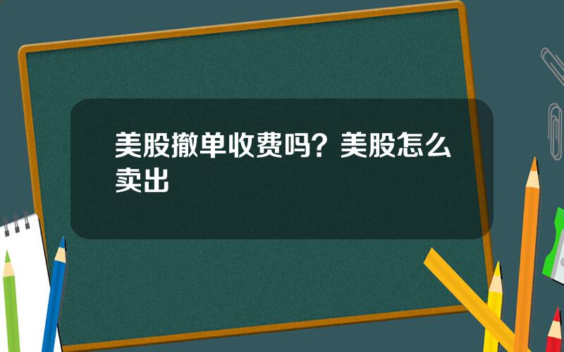 美股撤单收费吗？美股怎么卖出