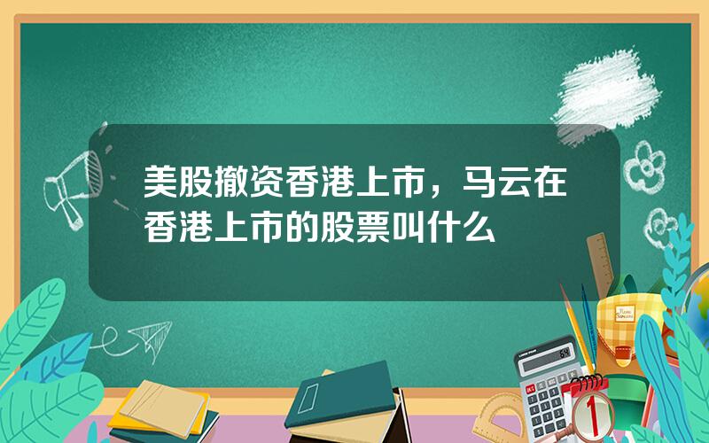 美股撤资香港上市，马云在香港上市的股票叫什么