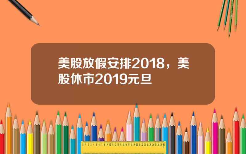 美股放假安排2018，美股休市2019元旦