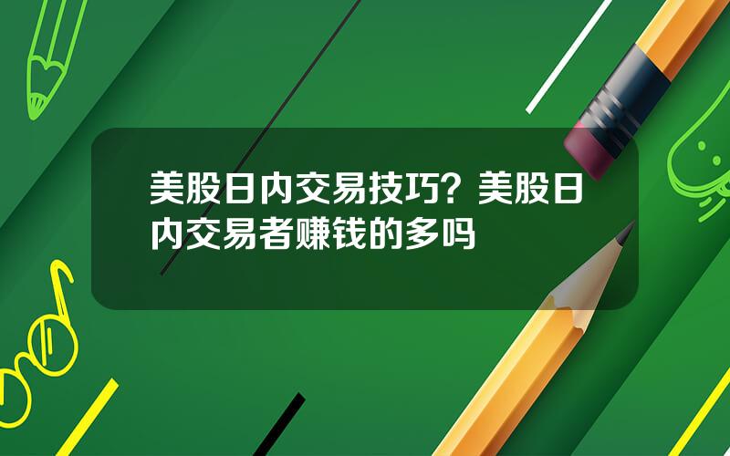 美股日内交易技巧？美股日内交易者赚钱的多吗