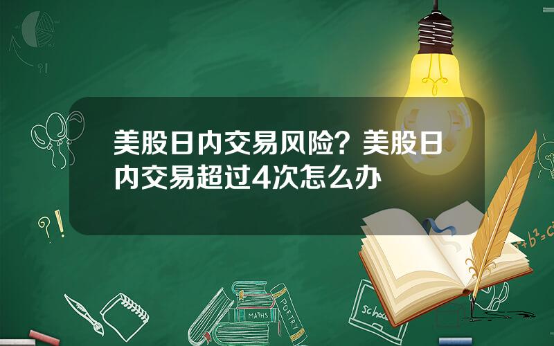 美股日内交易风险？美股日内交易超过4次怎么办