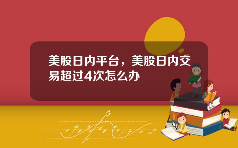 美股日内平台，美股日内交易超过4次怎么办