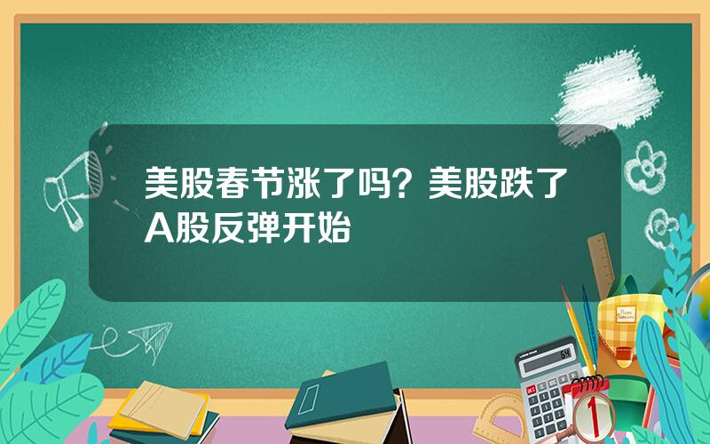 美股春节涨了吗？美股跌了A股反弹开始