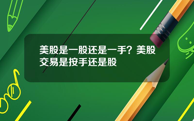 美股是一股还是一手？美股交易是按手还是股