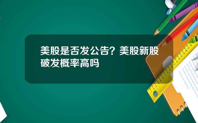 美股是否发公告？美股新股破发概率高吗