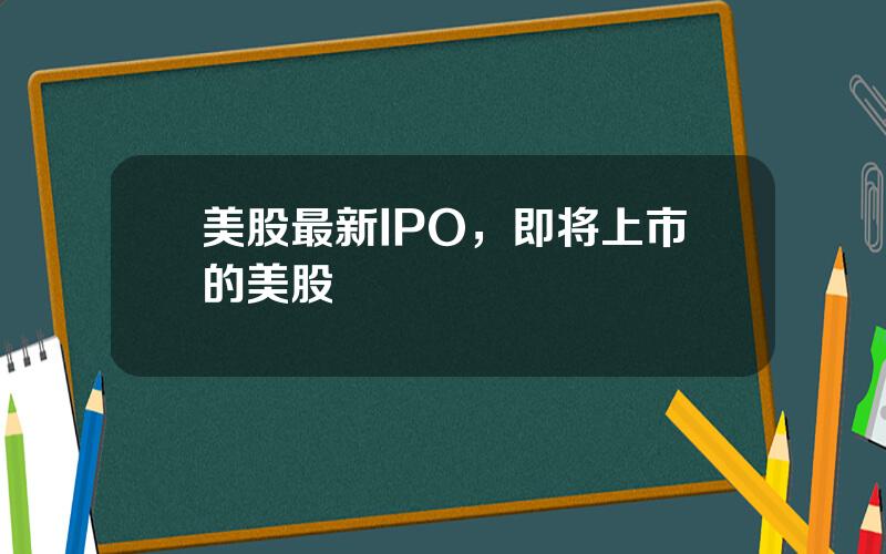 美股最新IPO，即将上市的美股